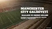 Erling Haaland ve Rayan Cherki Golleriyle Manchester City, Crystal Palace'ı Farklı Geçti