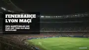 Fenerbahçe - Lyon Maçı Hangi Kanalda Yayınlanacak? Detaylar Açıklandı