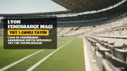 Lyon - Fenerbahçe Maçı TRT 1'de Canlı Yayınlanacak