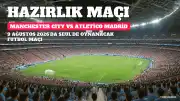 Manchester City ve Atletico Madrid Arasında Hazırlık Maçı: Yayın Bilgileri