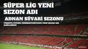 Süper Lig'de Yeni Sezonun Adı Belli Oldu: 2026-2027 Trendyol Süper Lig Adnan Süvari Sezonu