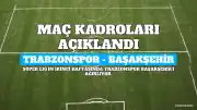 Trabzonspor - Başakşehir Maçı İlk 11'leri ve Kadrosu Açıklandı