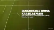Fenerbahçe, Roma Karşısında Tarihinde 16. Kez İtalyan Ekibiyle Karşılaşacak