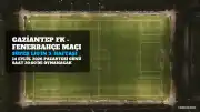Gaziantep FK - Fenerbahçe Maçı Bilgileri: Tarih, Saat ve Yayın Kanalı