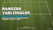 Glasgow Rangers, Celtic'i 3-0 Mağlup Ederek Yarı Finale Yükseldi
