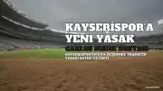 Kayserispor'a C.M. Dosyasından Yeni Transfer Yasağı: Sayı 4'e Yükseldi