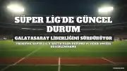 Trendyol Süper Lig Puan Durumu Güncellendi: Galatasaray Liderliğini Sürdürüyor, Gözler Fenerbahçe-Beşiktaş Derbisinde