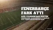 Fenerbahçe, Alanyaspor Karşısında Farklı Galip Geldi: Aziz Yıldırım'dan Destek Mesajı