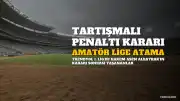 Kadın Hakem Asen Albayrak'a Tartışmalı Penaltı Kararı Sonrası Amatör Lige Atama Şoku