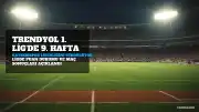 Trendyol 1. Lig'de 9. Hafta Sona Erdi: Metro Holding Kayserispor Liderliğini Sürdürüyor