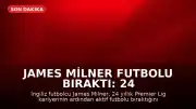 James Milner Futbolu Bıraktı: 24 Yıllık Premier Lig Kariyeri Sona Erdi