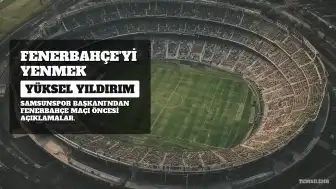 Samsunspor Başkanı Yıldırım'dan Fenerbahçe Maçı Öncesi Açıklamalar: "Esas Amacımız Fenerbahçe'yi Yenmek"