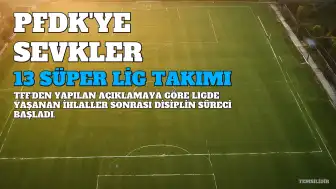 Süper Lig'den 13 Takım ve Trendyol 1. Lig'den 6 Takım PFDK'ye Sevk Edildi