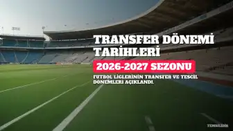 2026-2027 Sezonu Futbol Transfer Dönemleri Belli Oldu: Türkiye ve Avrupa'da Son Tarihler