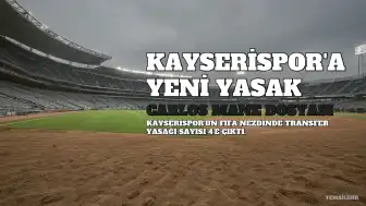 Kayserispor'a C.M. Dosyasından Yeni Transfer Yasağı: Sayı 4'e Yükseldi