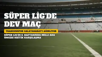 Süper Lig'de Milli Ara Öncesi Nefes Kesecek Karşılaşma: Trabzonspor Galatasaray'ı Ağırlıyor
