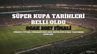 Türkiye Futbol Federasyonu, 2026 Turkcell Süper Kupa Tarihlerini Duyurdu