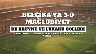 A Milli Futbol Takımı, Belçika'ya 3-0 Yenilerek Grupta Son Sıraya Geriledi