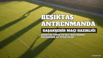 Beşiktaş, Başakşehir Maçı Hazırlıklarına Başladı