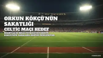 Beşiktaş'ta Orkun Kökçü'nün Sakatlık Durumu: Kasımpaşa Maçı Şüpheli, Celtic Maçı Hedef