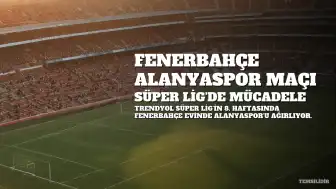 Fenerbahçe ve Alanyaspor Karşı Karşıya: Süper Lig'de Mücadele Başlıyor