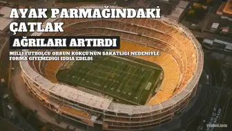 Orkun Kökçü'nün Belçika Maçında Oynamama Nedeni Ortaya Çıktı: Ayak Parmağındaki Çatlak Ağrıları Artırdı