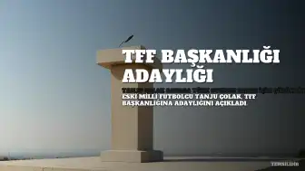Tanju Çolak, TFF Başkanlığına Aday Olduğunu Açıkladı