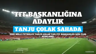 Tanju Çolak, TFF Başkanlığına Aday Olduğunu Duyurdu