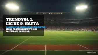 Trendyol 1. Lig'de 9. Hafta Sona Erdi: Metro Holding Kayserispor Liderliğini Sürdürüyor