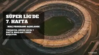 Trendyol Süper Lig'de 7. Hafta Maç Programı Belli Oldu