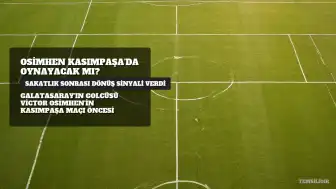 Victor Osimhen'in Kasımpaşa Maçı Durumu: Sakatlık Sonrası Sahalara Dönüş Yaklaşıyor
