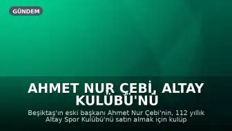 Ahmet Nur Çebi, Altay Kulübü'nü Satın Alma Görüşmelerini Sürdürüyor