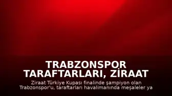 Trabzonspor Taraftarları, Ziraat Türkiye Kupası Şampiyonu Takımlarını Havalimanında Coşkuyla Karşıladı