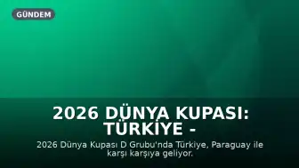2026 Dünya Kupası: Türkiye - Paraguay Maçı Bilgileri ve A Milli Takım Kadrosu