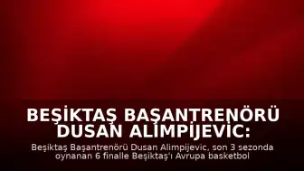 Beşiktaş Başantrenörü Dusan Alimpijevic: "Beşiktaş'ı Türk basketbolunun ve Avrupa basketbolunun zirvesine, en tepeye taşıdık"
