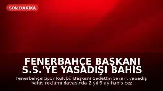 Fenerbahçe Başkanı S.S.'ye Yasadışı Bahis Reklamı Davasında Hapis Cezası Verildi