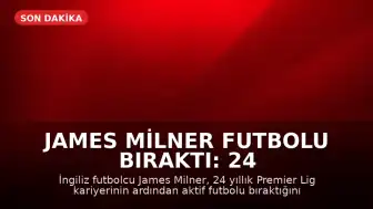 James Milner Futbolu Bıraktı: 24 Yıllık Premier Lig Kariyeri Sona Erdi