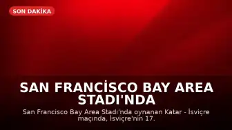 San Francisco Bay Area Stadı'nda Katar - İsviçre Karşılaşması 1-1 Berabere Tamamlandı