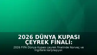 2026 Dünya Kupası Çeyrek Finali: Norveç - İngiltere Maçı Ne Zaman, Saat Kaçta ve Hangi Kanalda?