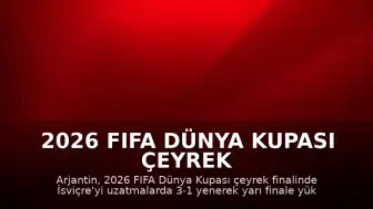 2026 FIFA Dünya Kupası Çeyrek Finali: Arjantin, İsviçre'yi Uzatmalarda 3-1 Mağlup Etti