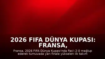 2026 FIFA Dünya Kupası: Fransa, Fas'ı Eleyerek Yarı Finale Yükselen İlk Takım Oldu