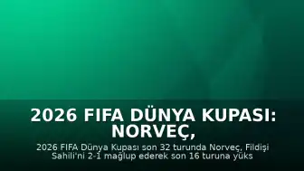 2026 FIFA Dünya Kupası: Norveç, Fildişi Sahili'ni Eleyerek Son 16 Turuna Yükseldi