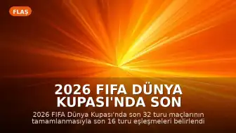 2026 FIFA Dünya Kupası'nda Son 16 Turu Eşleşmeleri Netleşti