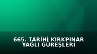 665. Tarihi Kırkpınar Yağlı Güreşleri Kayıt Süreci Tamamlandı