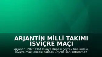 Arjantin Milli Takımı İsviçre Maçı Öncesi Hazırlıklarını Bitirdi