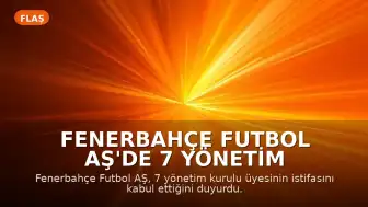 Fenerbahçe Futbol AŞ'de 7 Yönetim Kurulu Üyesinin İstifası Kabul Edildi