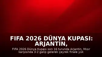 FIFA 2026 Dünya Kupası: Arjantin, Mısır'ı 3-2 Mağlup Ederek Çeyrek Finale Yükseldi