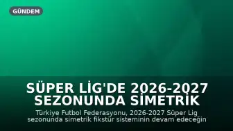 Süper Lig'de 2026-2027 Sezonunda Simetrik Fikstür Uygulaması Devam Edecek