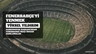Samsunspor Başkanı Yıldırım'dan Fenerbahçe Maçı Öncesi Açıklamalar: "Esas Amacımız Fenerbahçe'yi Yenmek"