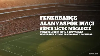 Fenerbahçe ve Alanyaspor Karşı Karşıya: Süper Lig'de Mücadele Başlıyor